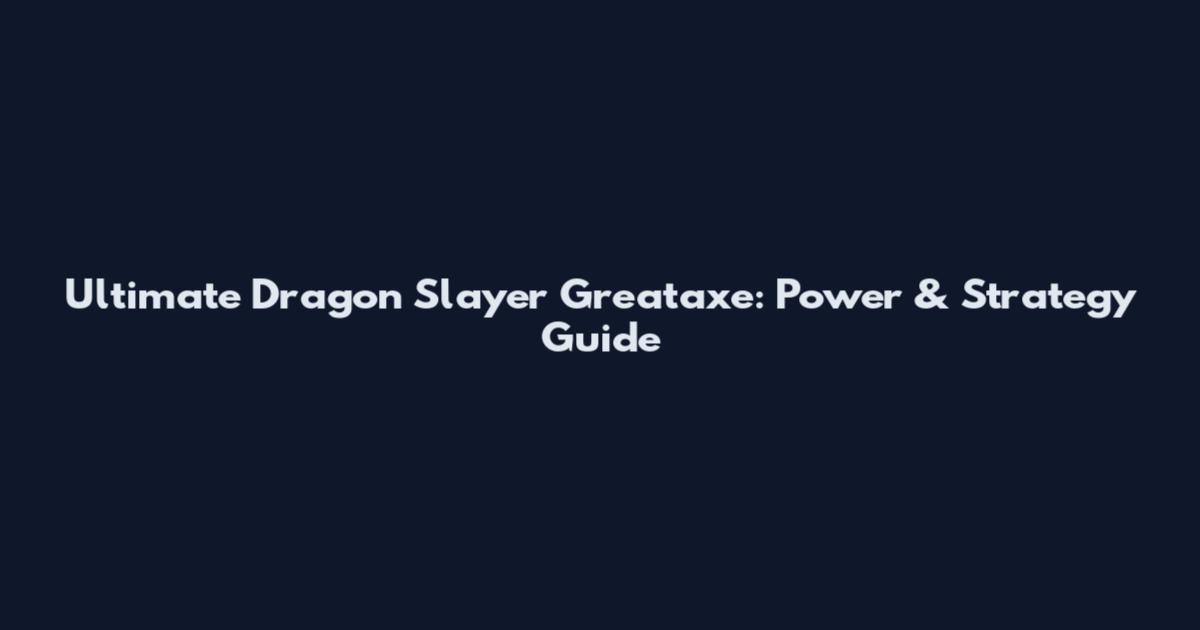 Ultimate Dragon Slayer Greataxe: Power & Strategy Guide
