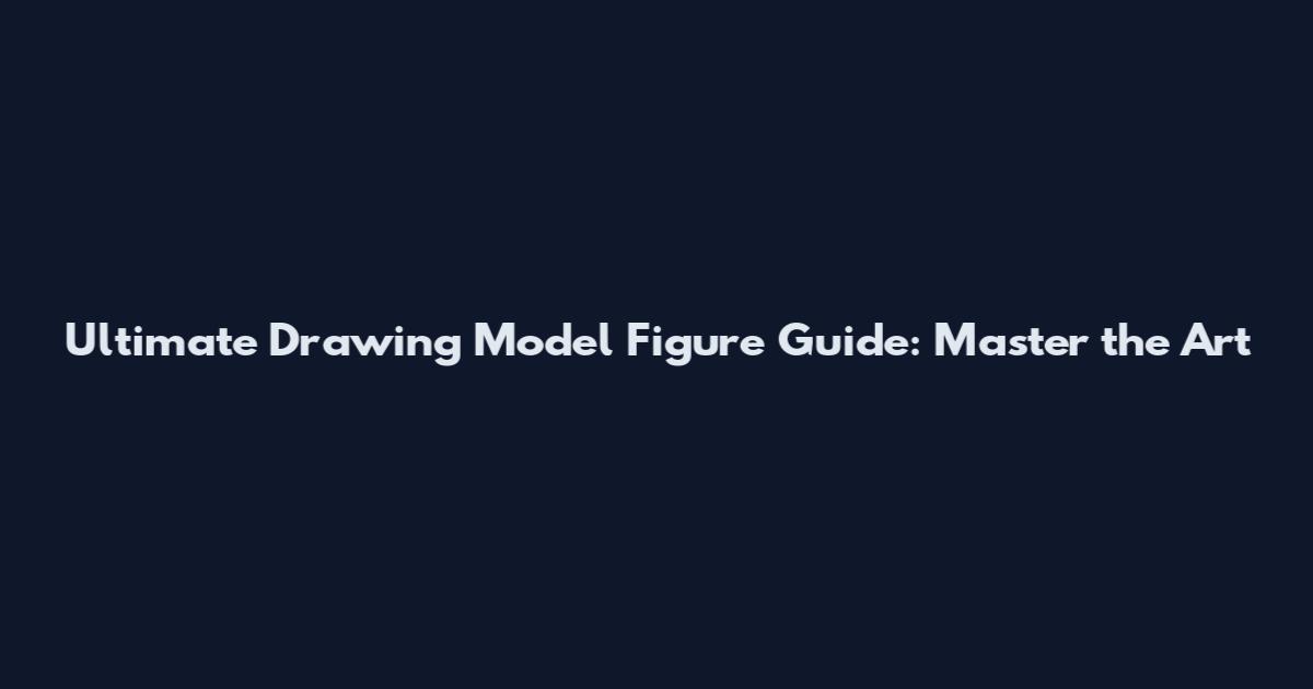 Ultimate Drawing Model Figure Guide: Master the Art