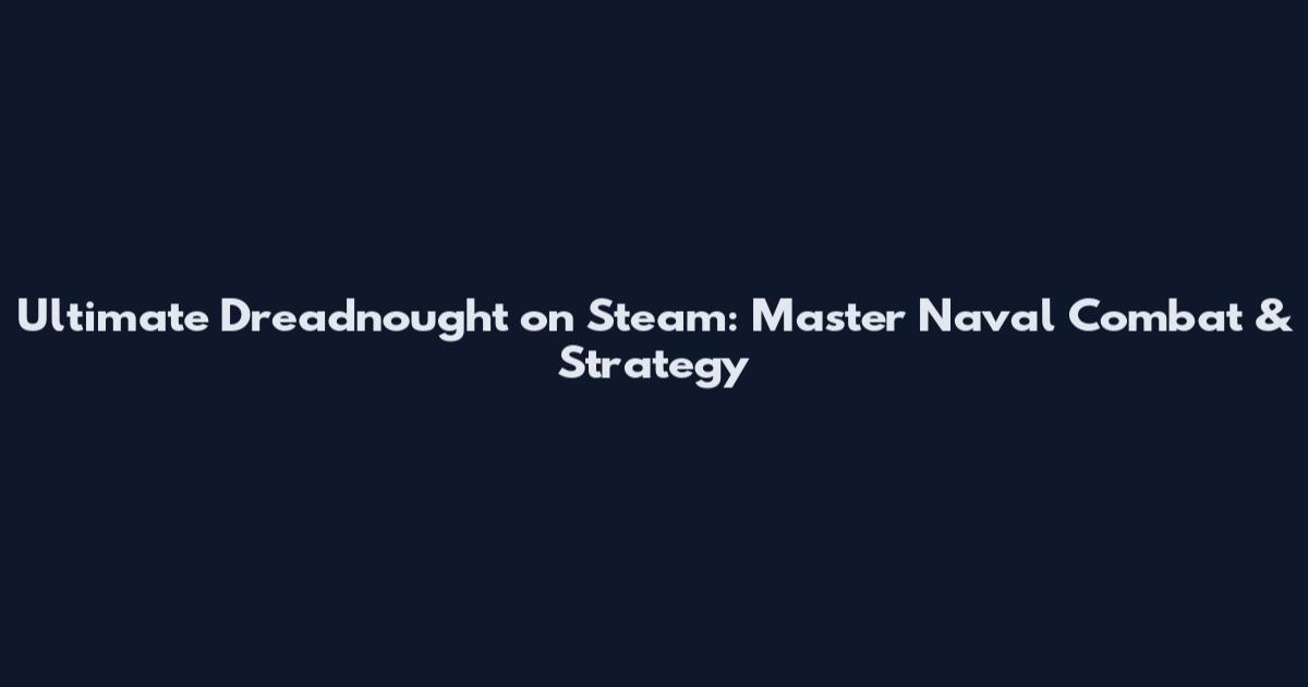 Ultimate Dreadnought on Steam: Master Naval Combat & Strategy