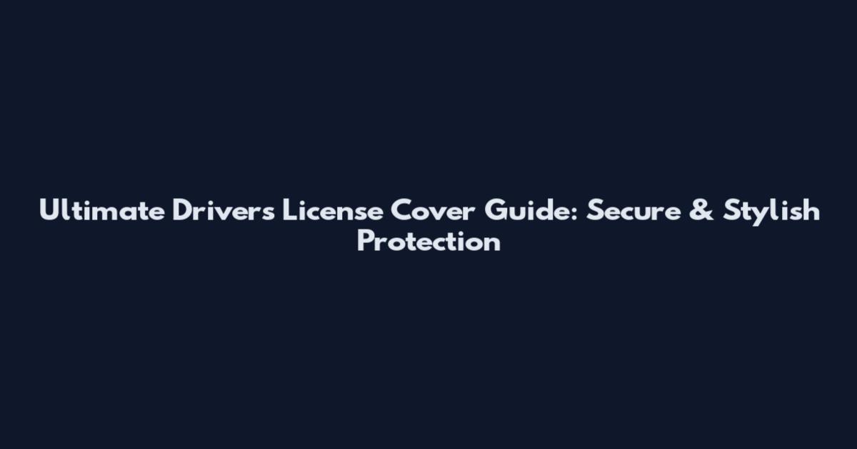 Ultimate Drivers License Cover Guide: Secure & Stylish Protection