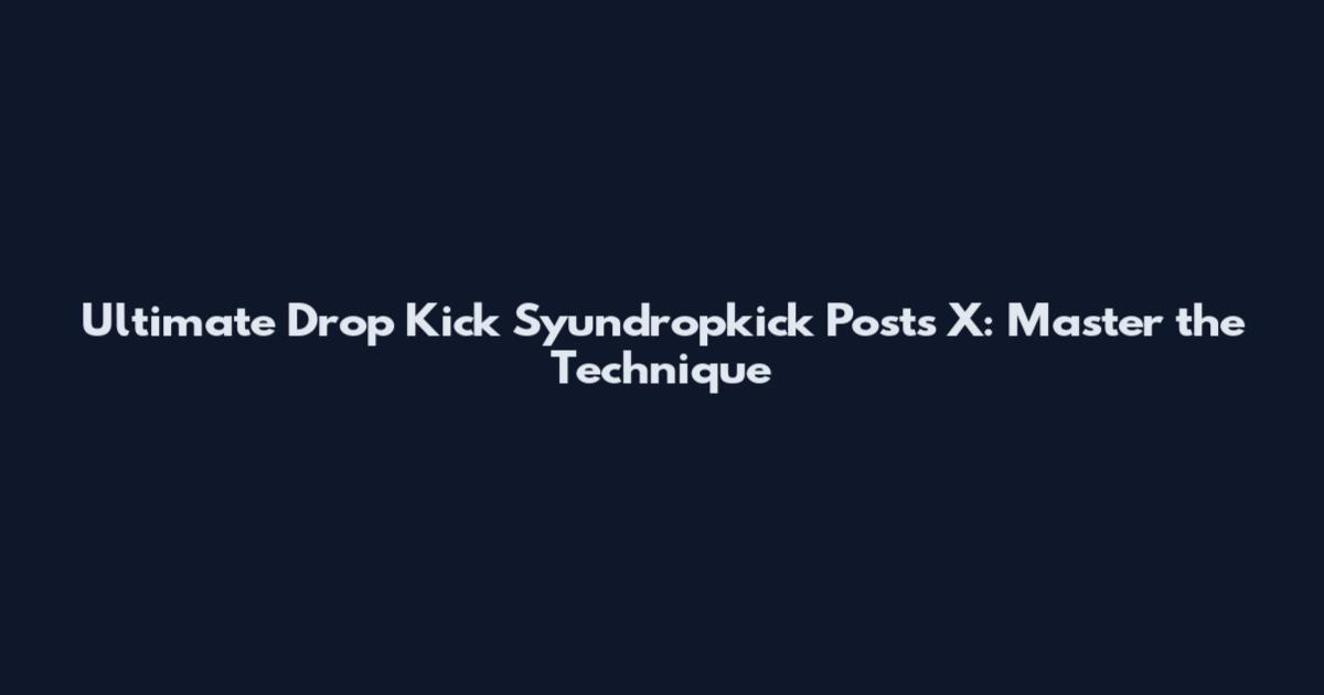 Ultimate Drop Kick Syundropkick Posts X: Master the Technique