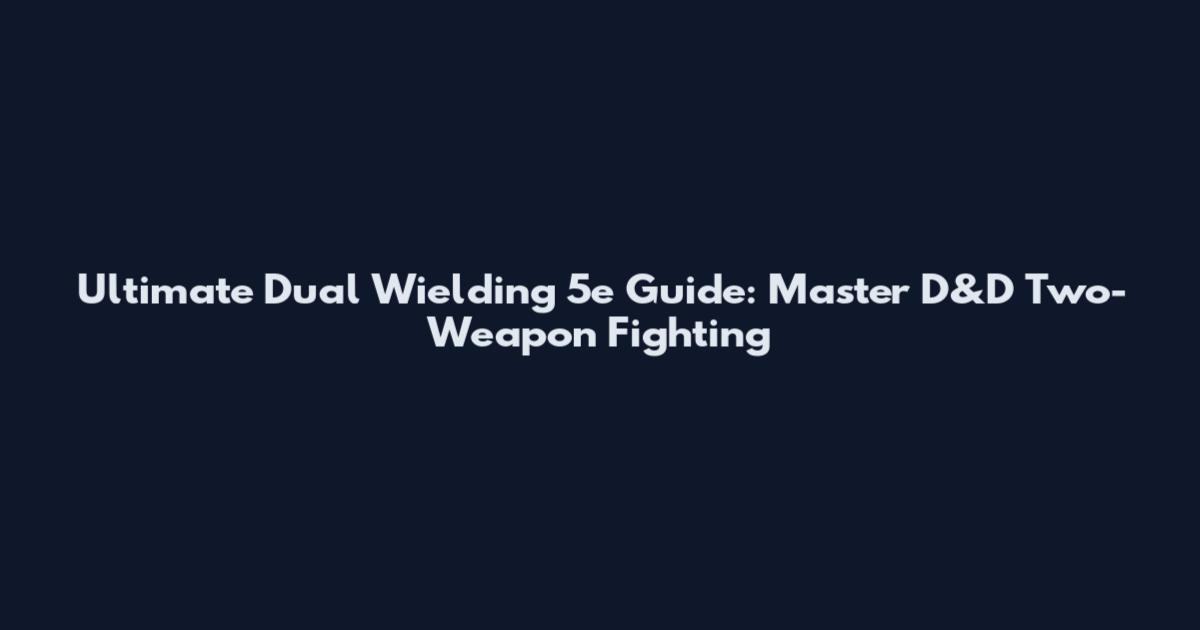 Ultimate Dual Wielding 5e Guide: Master D&D Two-Weapon Fighting