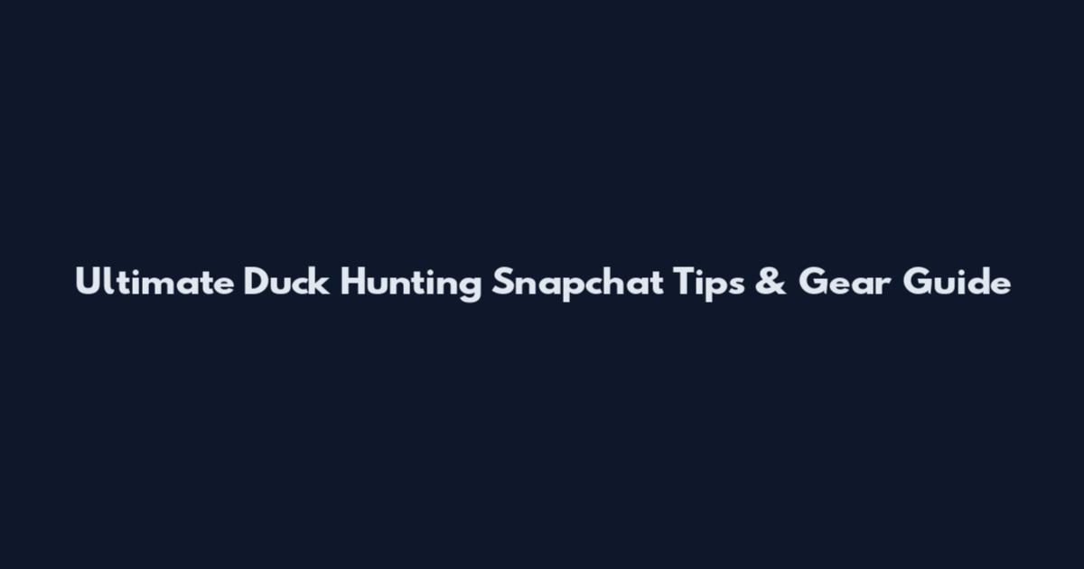 Ultimate Duck Hunting Snapchat Tips & Gear Guide