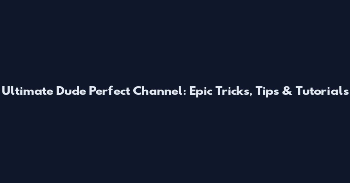 Ultimate Dude Perfect Channel: Epic Tricks, Tips & Tutorials