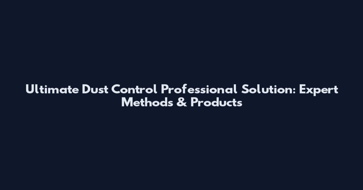 Ultimate Dust Control Professional Solution: Expert Methods & Products