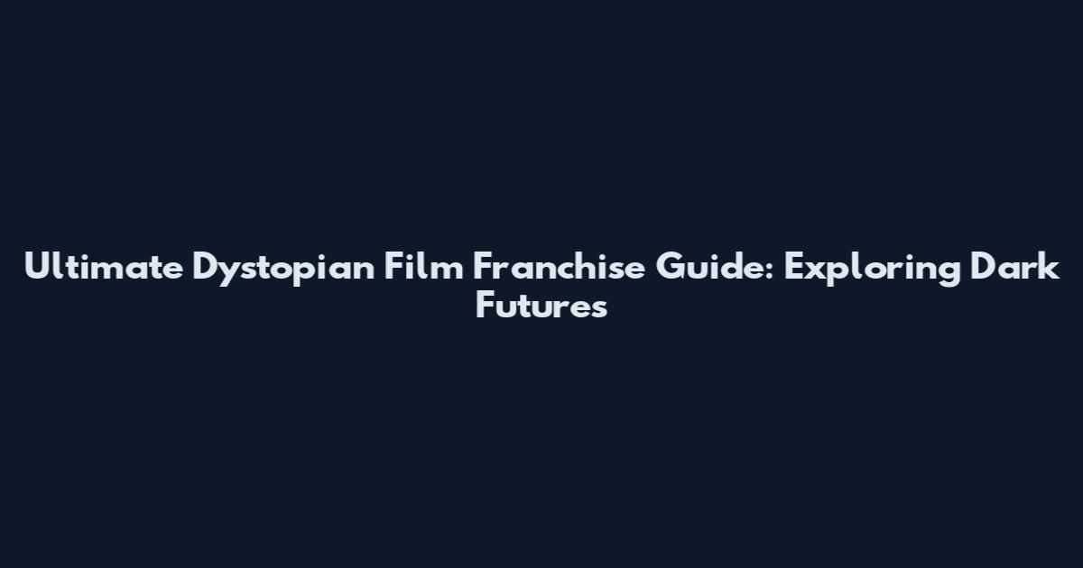 Ultimate Dystopian Film Franchise Guide: Exploring Dark Futures