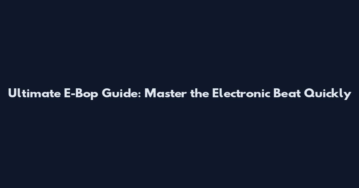 Ultimate E-Bop Guide: Master the Electronic Beat Quickly