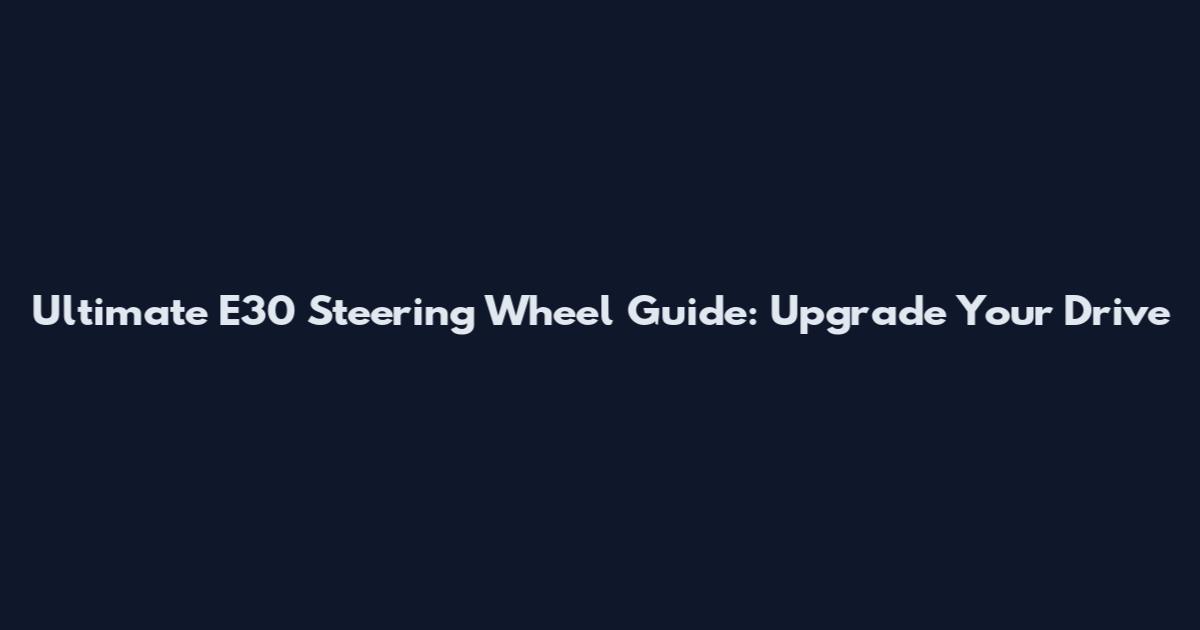 Ultimate E30 Steering Wheel Guide: Upgrade Your Drive