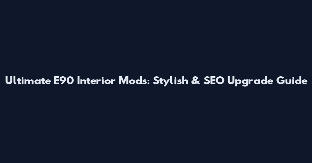 Ultimate E90 Interior Mods: Stylish & SEO Upgrade Guide