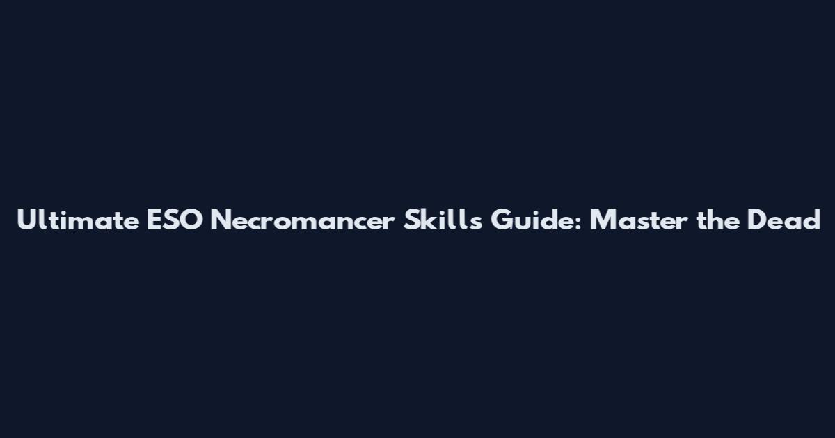 Ultimate ESO Necromancer Skills Guide: Master the Dead