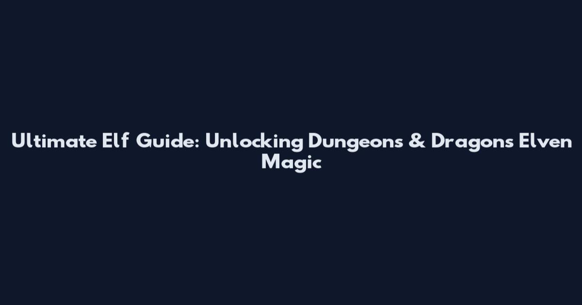 Ultimate Elf Guide: Unlocking Dungeons & Dragons Elven Magic