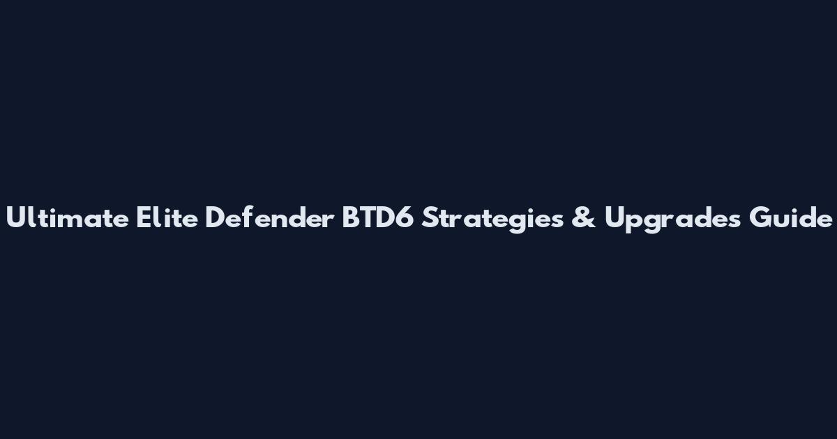 Ultimate Elite Defender BTD6 Strategies & Upgrades Guide