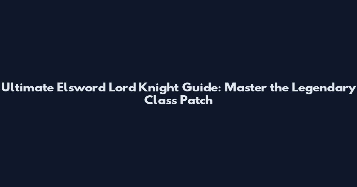 Ultimate Elsword Lord Knight Guide: Master the Legendary Class Patch