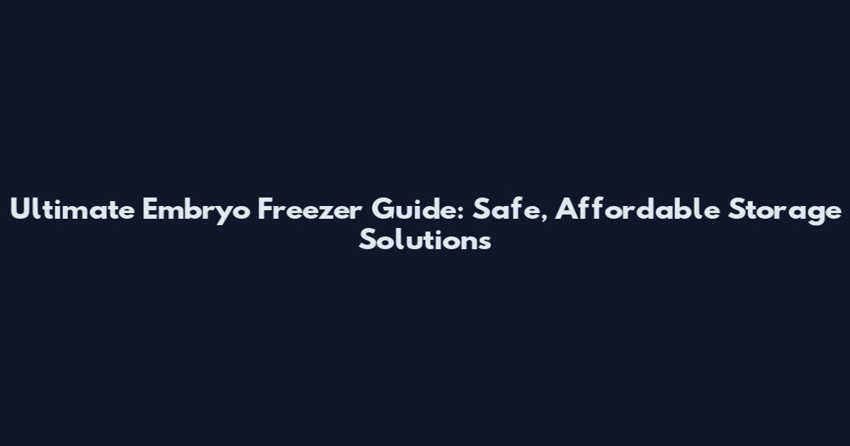Ultimate Embryo Freezer Guide: Safe, Affordable Storage Solutions