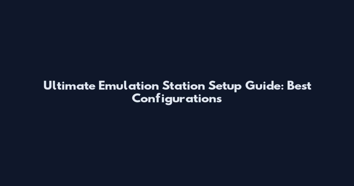 Ultimate Emulation Station Setup Guide: Best Configurations
