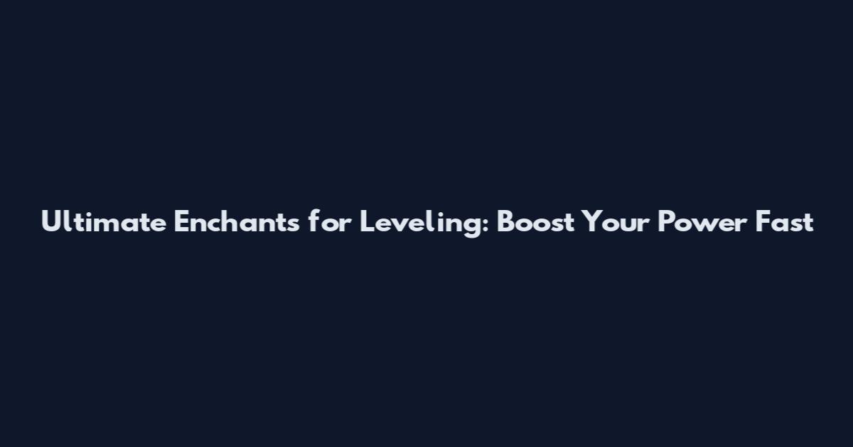 Ultimate Enchants for Leveling: Boost Your Power Fast