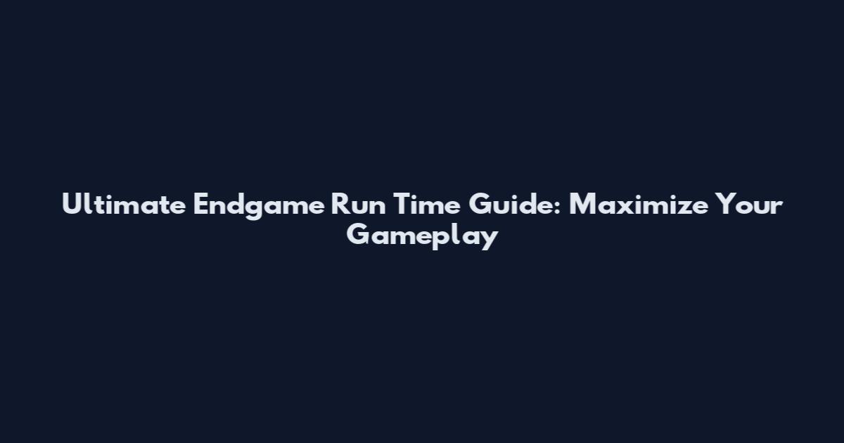 Ultimate Endgame Run Time Guide: Maximize Your Gameplay