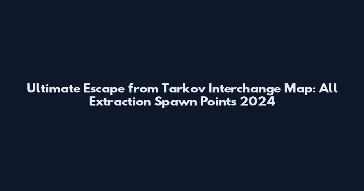 Ultimate Escape from Tarkov Interchange Map: All Extraction Spawn Points 2024