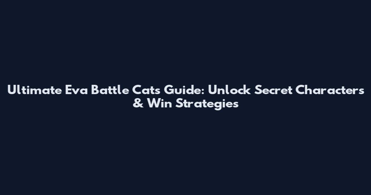Ultimate Eva Battle Cats Guide: Unlock Secret Characters & Win Strategies
