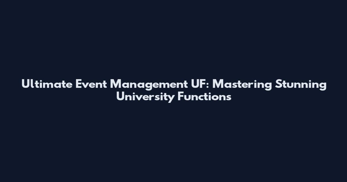 Ultimate Event Management UF: Mastering Stunning University Functions