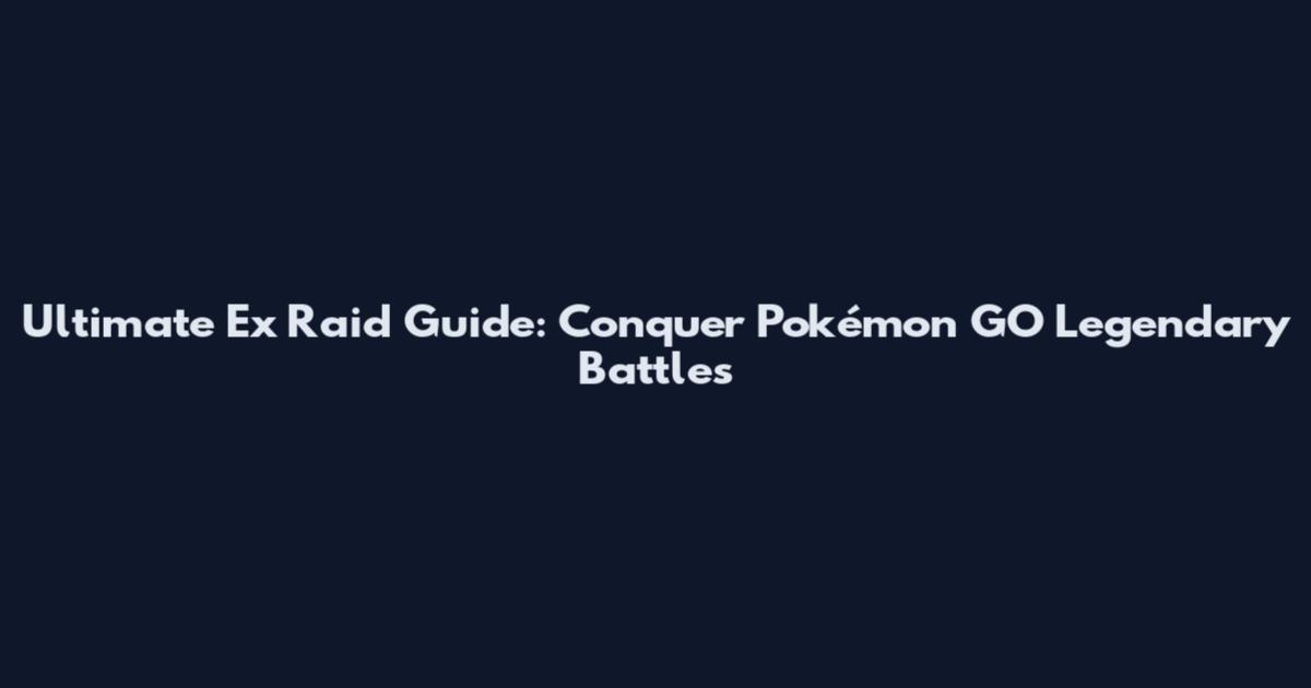 Ultimate Ex Raid Guide: Conquer Pokémon GO Legendary Battles
