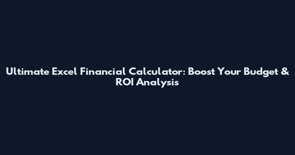 Ultimate Excel Financial Calculator: Boost Your Budget & ROI Analysis