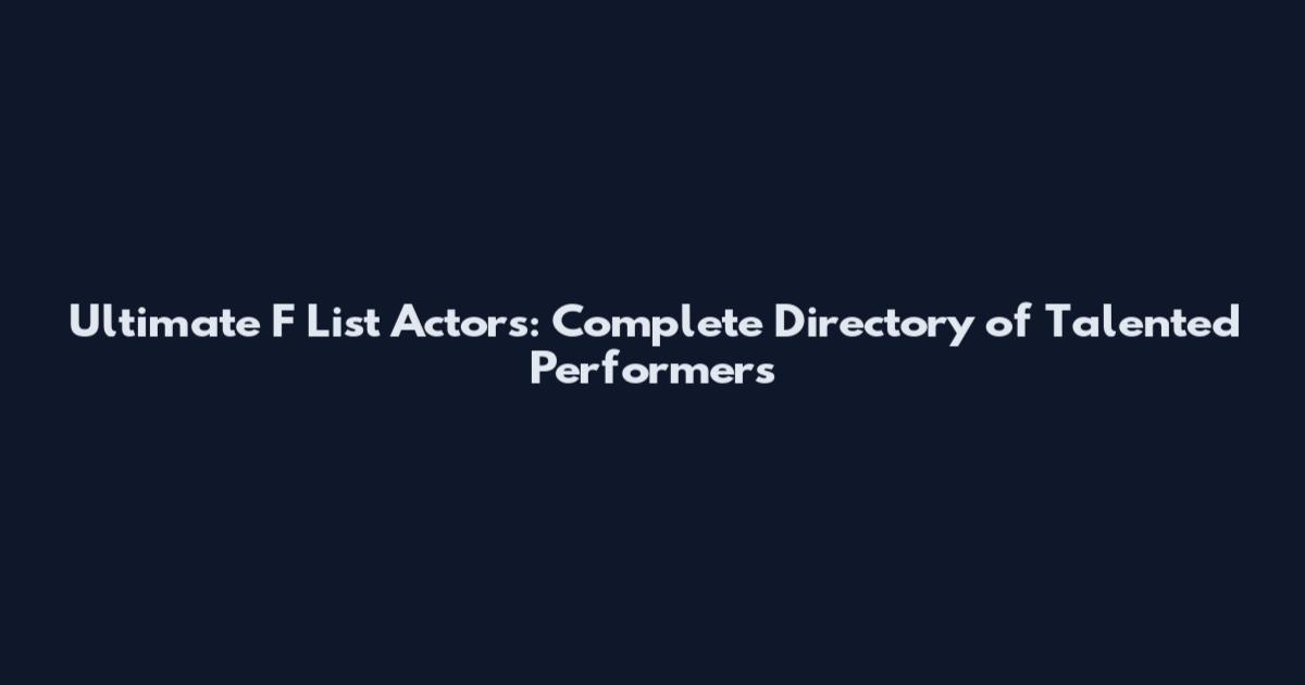 Ultimate F List Actors: Complete Directory of Talented Performers