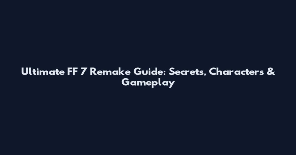 Ultimate FF 7 Remake Guide: Secrets, Characters & Gameplay
