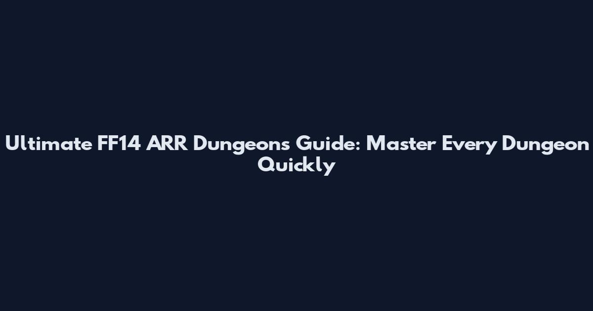 Ultimate FF14 ARR Dungeons Guide: Master Every Dungeon Quickly