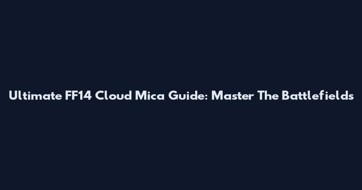 Ultimate FF14 Cloud Mica Guide: Master The Battlefields