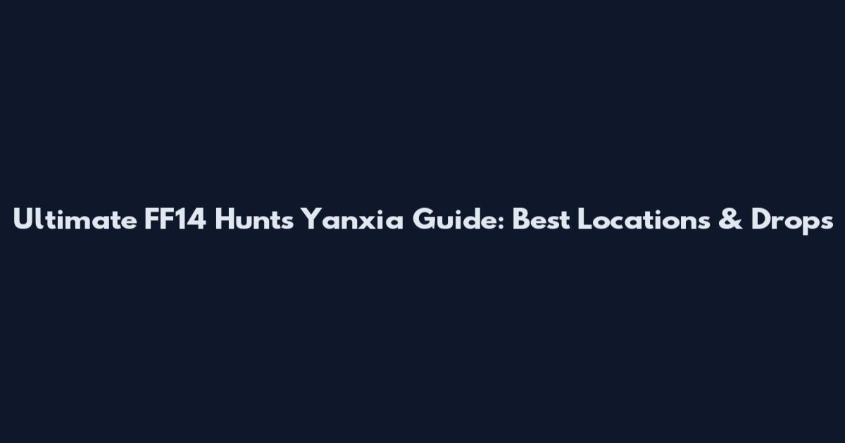 Ultimate FF14 Hunts Yanxia Guide: Best Locations & Drops
