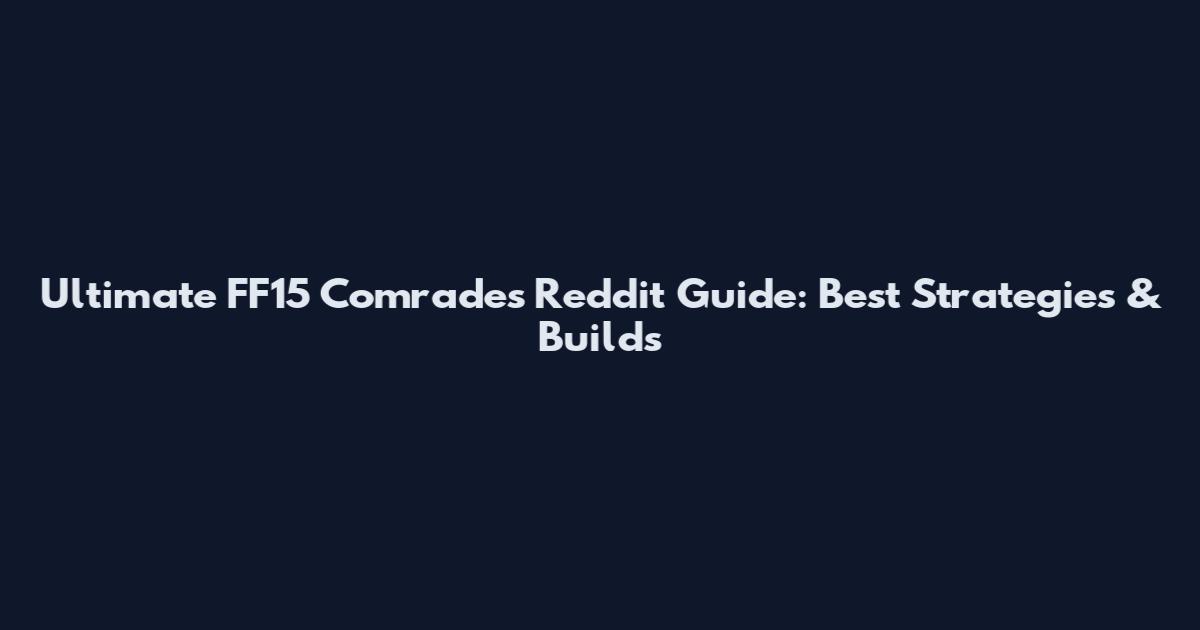 Ultimate FF15 Comrades Reddit Guide: Best Strategies & Builds