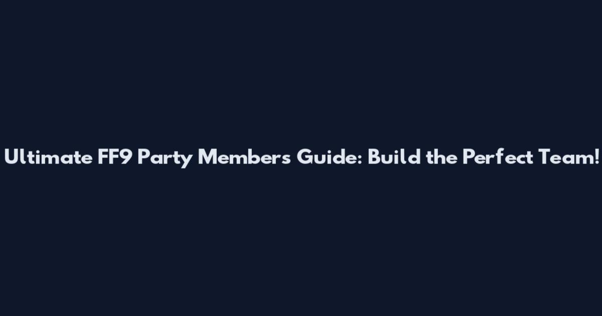 Ultimate FF9 Party Members Guide: Build the Perfect Team!