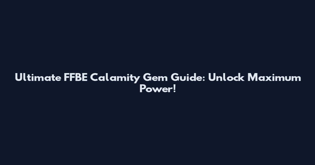Ultimate FFBE Calamity Gem Guide: Unlock Maximum Power!