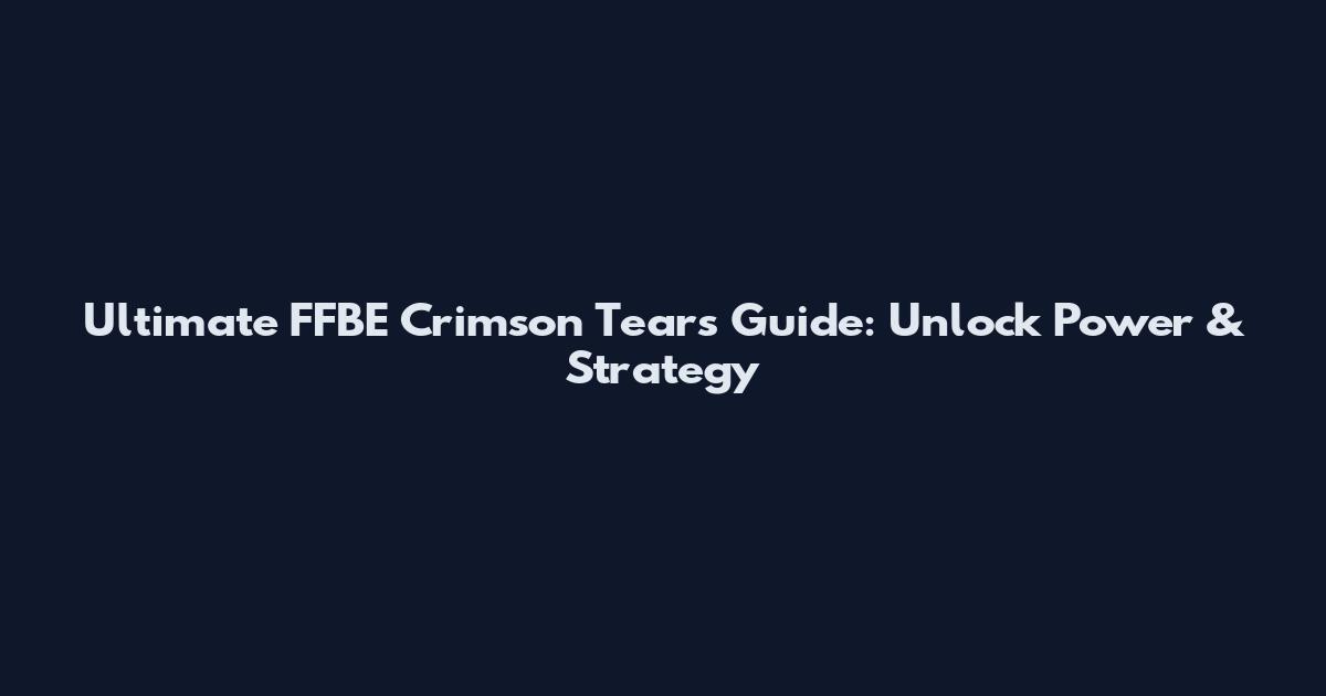 Ultimate FFBE Crimson Tears Guide: Unlock Power & Strategy