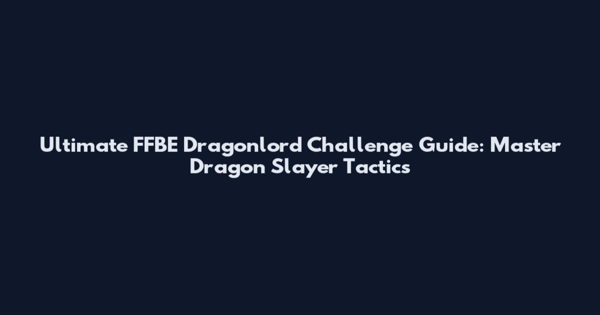 Ultimate FFBE Dragonlord Challenge Guide: Master Dragon Slayer Tactics