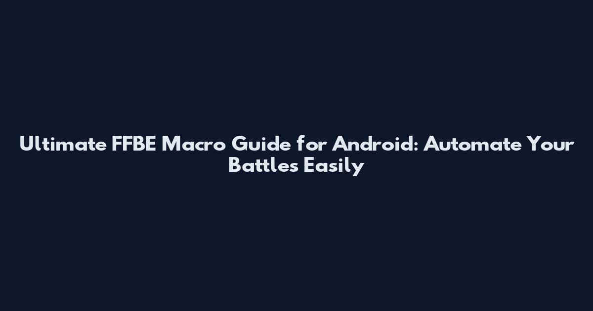 Ultimate FFBE Macro Guide for Android: Automate Your Battles Easily