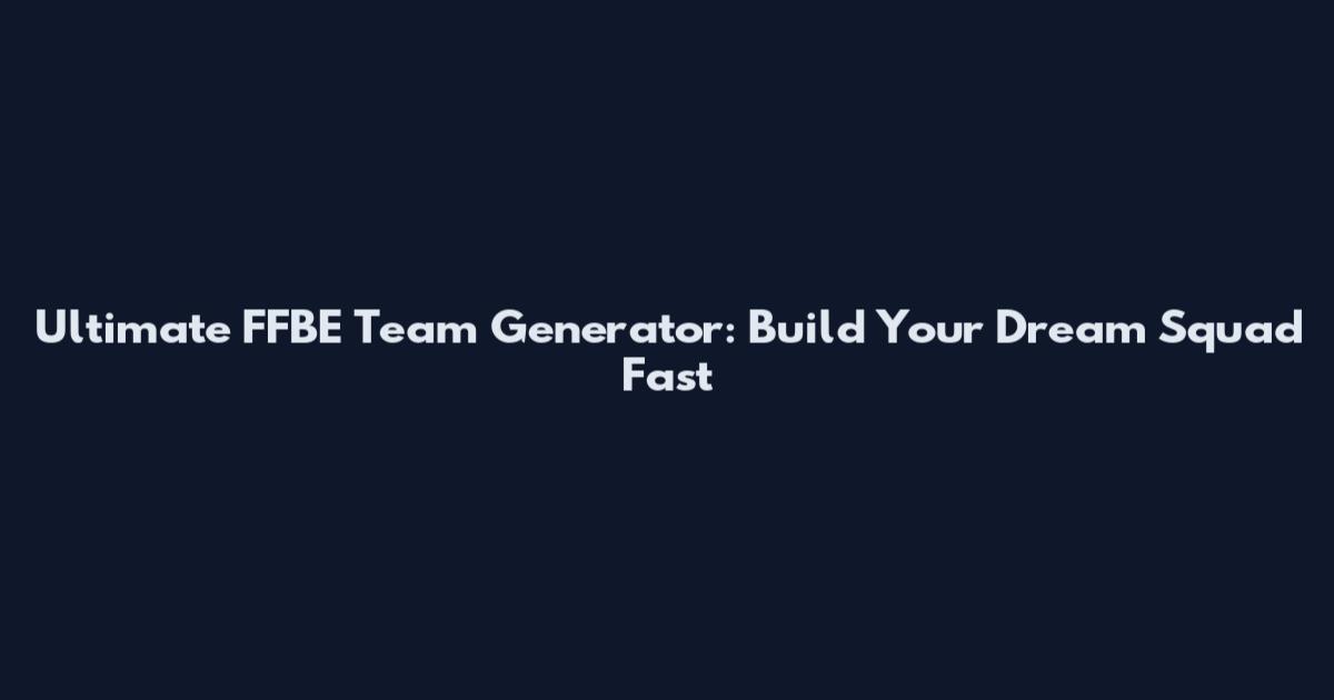 Ultimate FFBE Team Generator: Build Your Dream Squad Fast