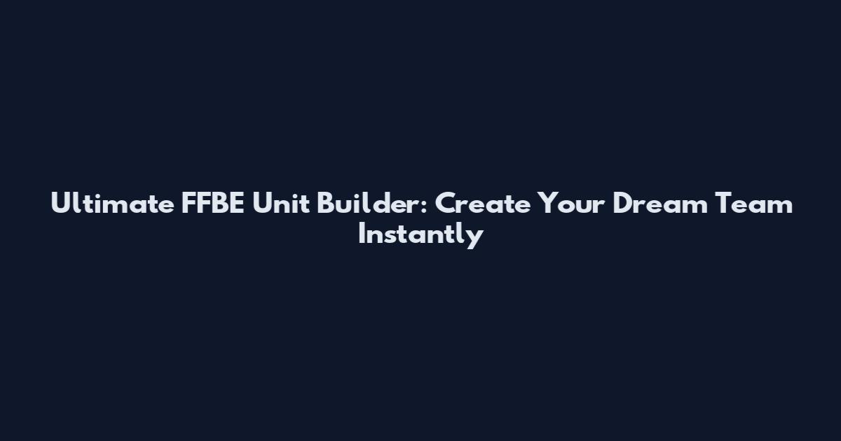 Ultimate FFBE Unit Builder: Create Your Dream Team Instantly