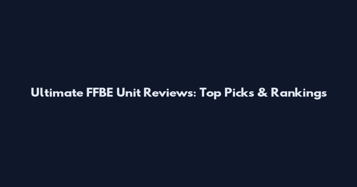 Ultimate FFBE Unit Reviews: Top Picks & Rankings