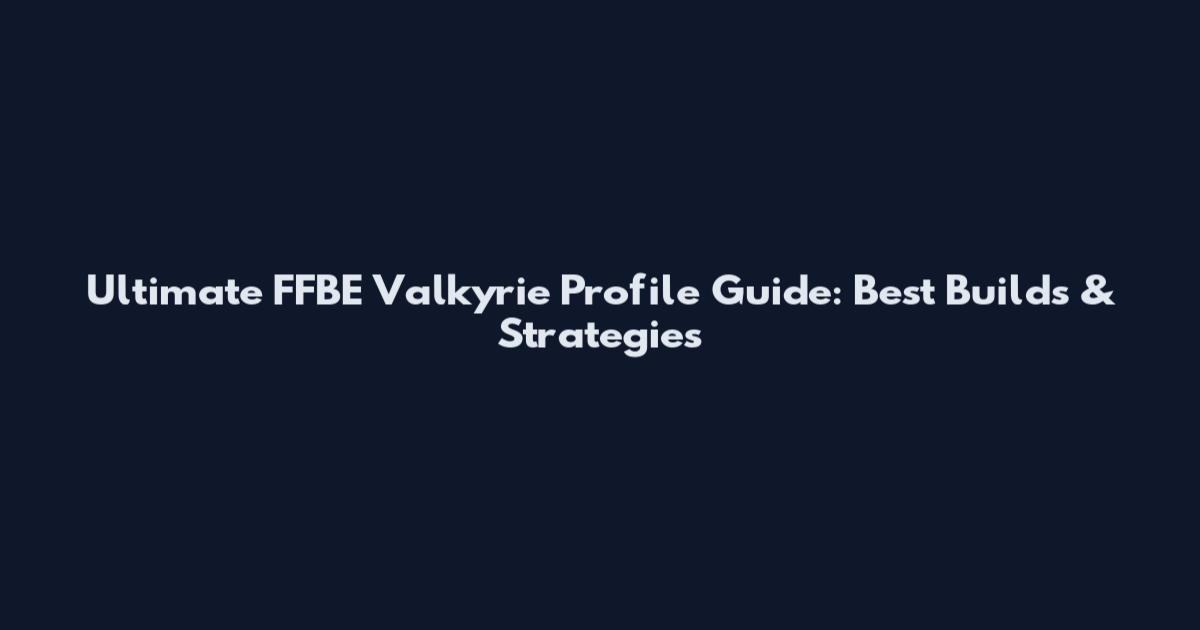 Ultimate FFBE Valkyrie Profile Guide: Best Builds & Strategies