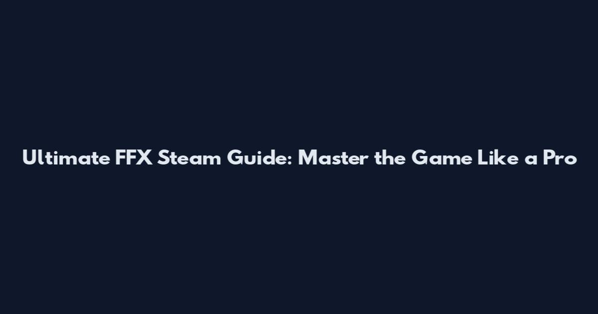 Ultimate FFX Steam Guide: Master the Game Like a Pro