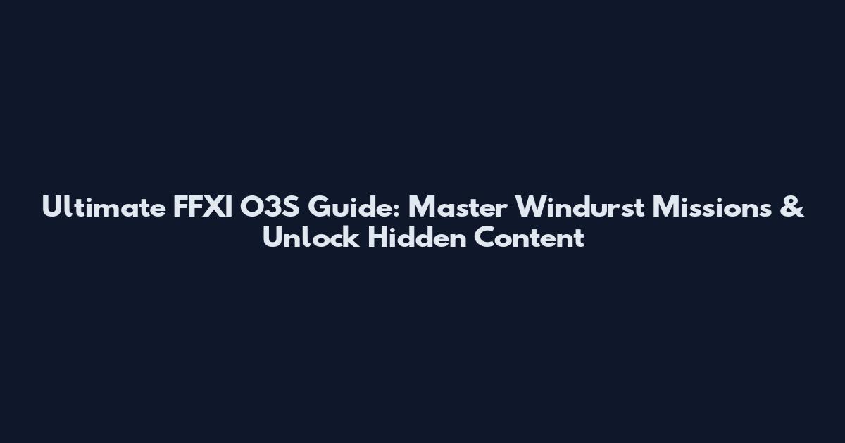 Ultimate FFXI O3S Guide: Master Windurst Missions & Unlock Hidden Content