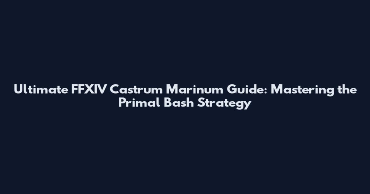 Ultimate FFXIV Castrum Marinum Guide: Mastering the Primal Bash Strategy