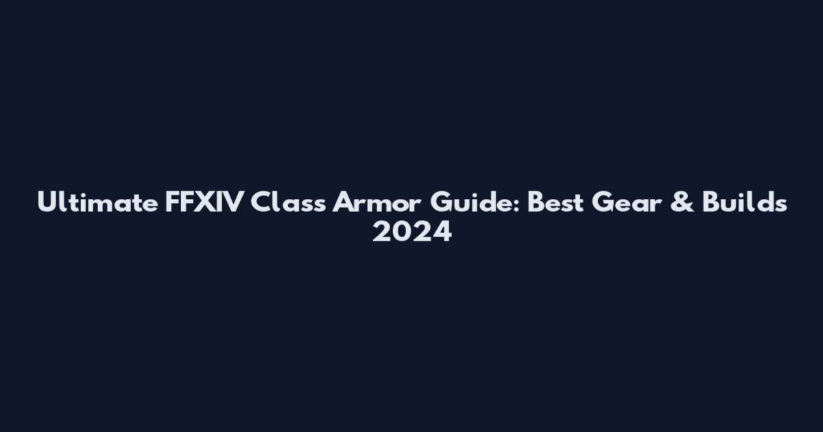 Ultimate FFXIV Class Armor Guide: Best Gear & Builds 2024