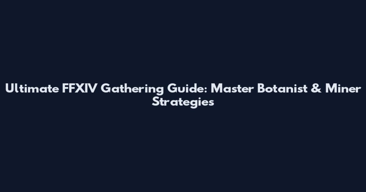 Ultimate FFXIV Gathering Guide: Master Botanist & Miner Strategies