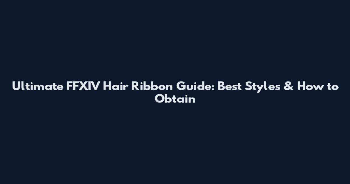 Ultimate FFXIV Hair Ribbon Guide: Best Styles & How to Obtain