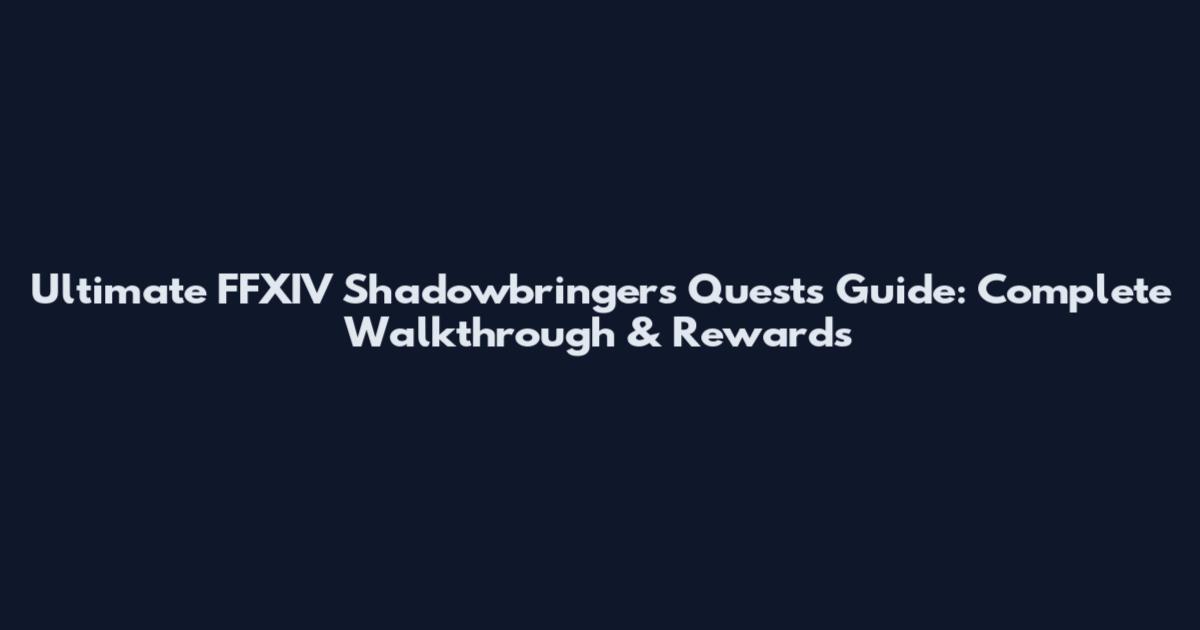 Ultimate FFXIV Shadowbringers Quests Guide: Complete Walkthrough & Rewards