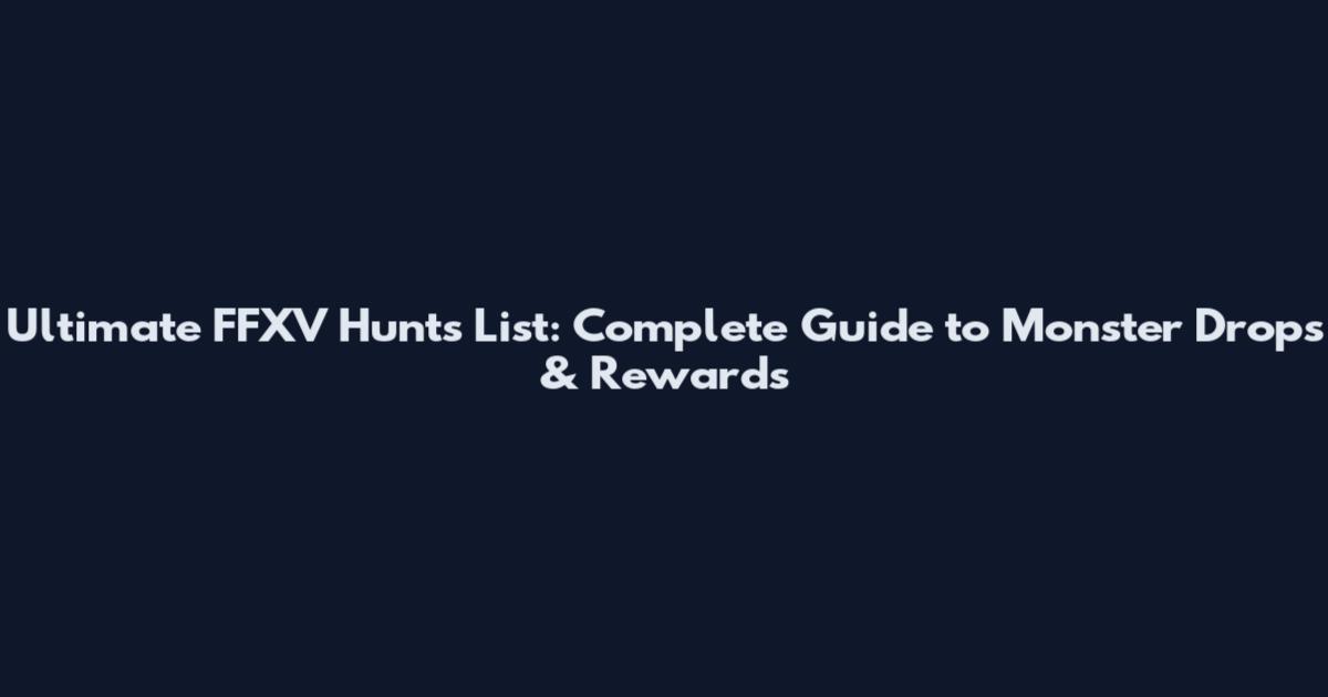 Ultimate FFXV Hunts List: Complete Guide to Monster Drops & Rewards