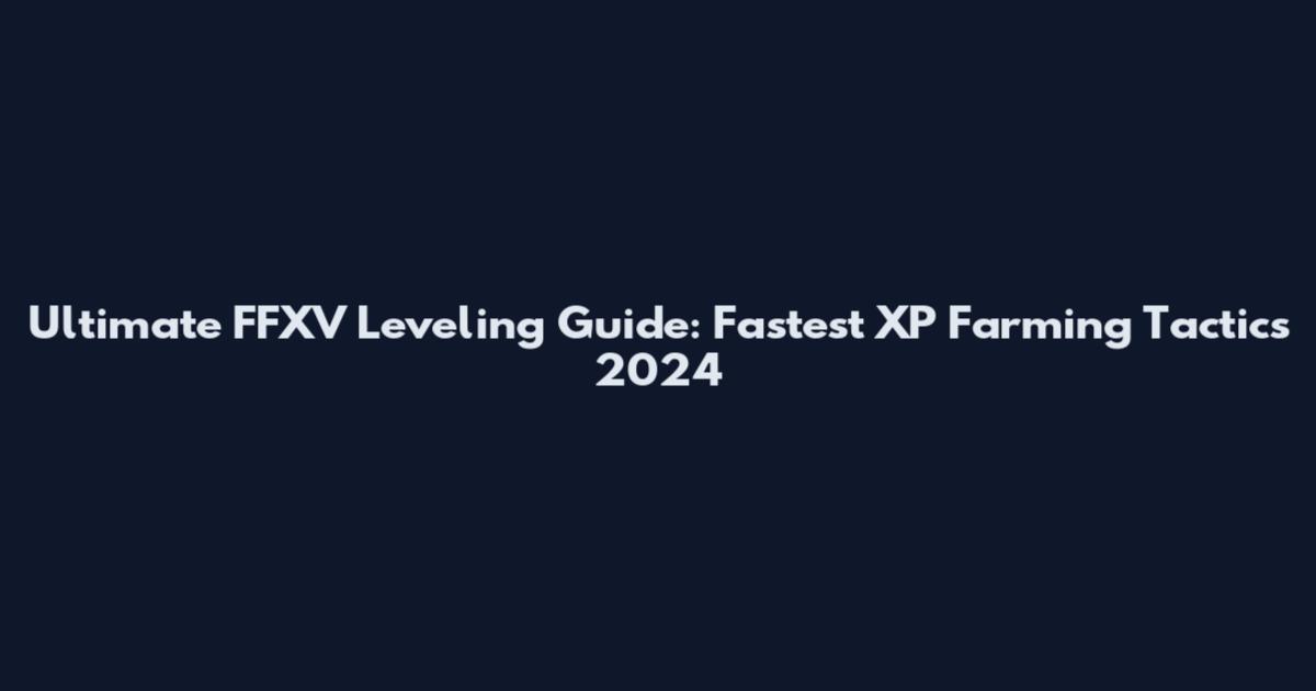 Ultimate FFXV Leveling Guide: Fastest XP Farming Tactics 2024